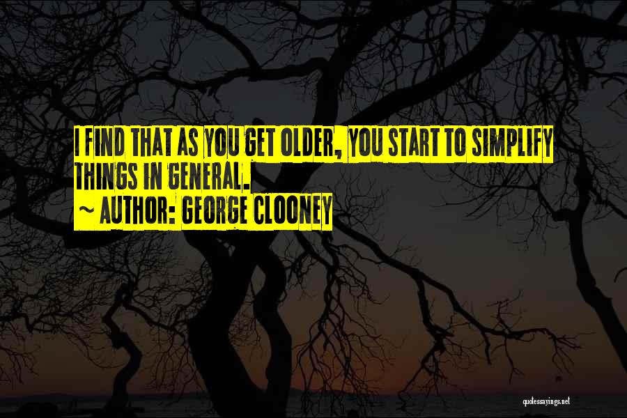 George Clooney Quotes: I Find That As You Get Older, You Start To Simplify Things In General.