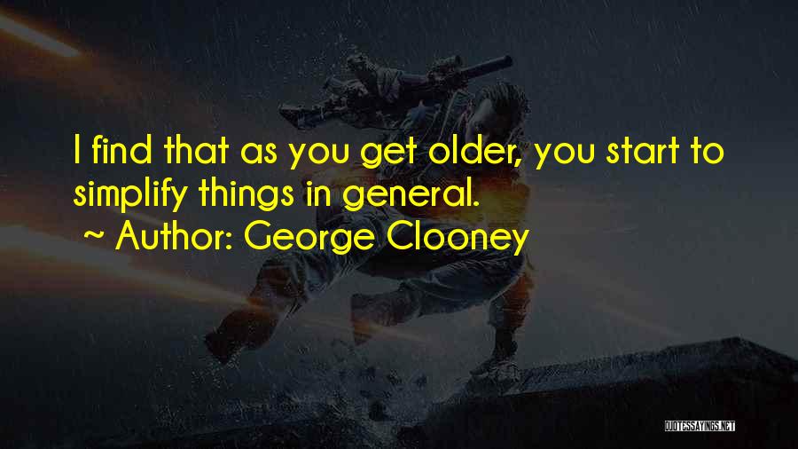 George Clooney Quotes: I Find That As You Get Older, You Start To Simplify Things In General.