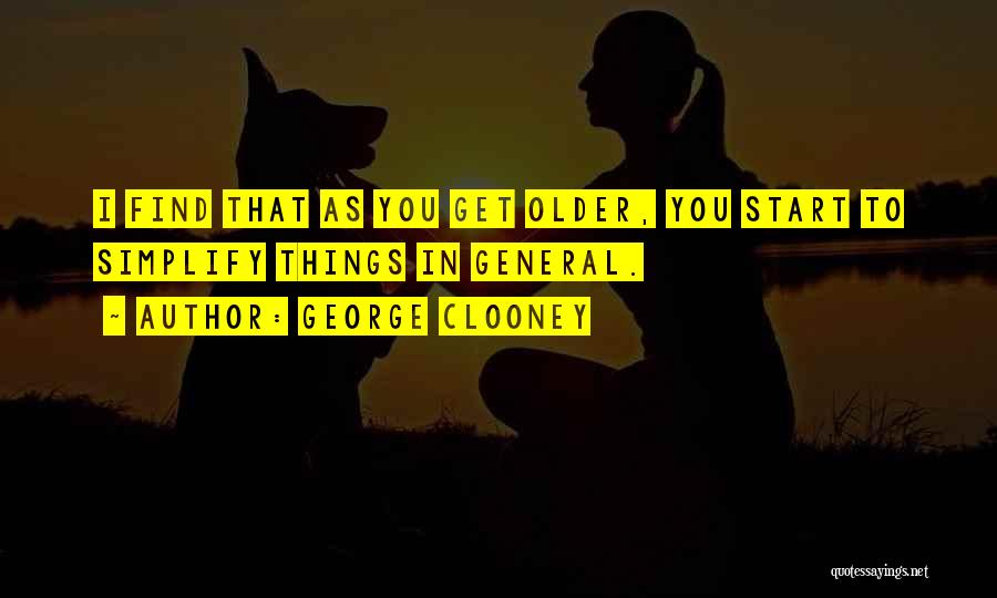 George Clooney Quotes: I Find That As You Get Older, You Start To Simplify Things In General.