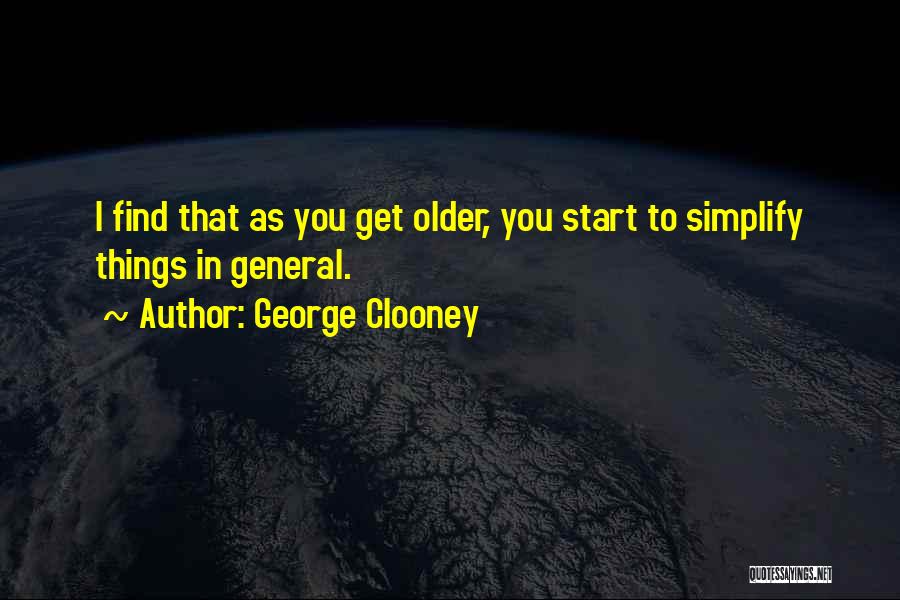 George Clooney Quotes: I Find That As You Get Older, You Start To Simplify Things In General.