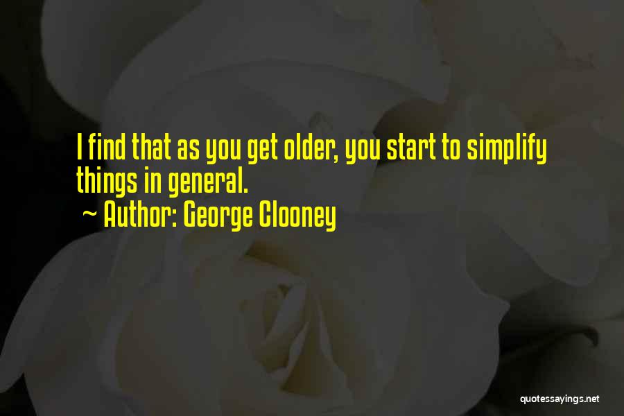 George Clooney Quotes: I Find That As You Get Older, You Start To Simplify Things In General.