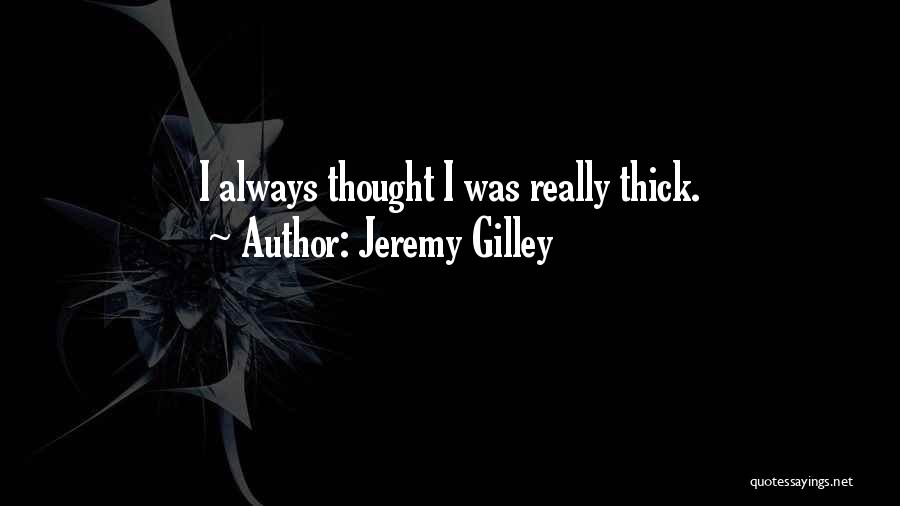 Jeremy Gilley Quotes: I Always Thought I Was Really Thick.