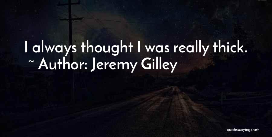 Jeremy Gilley Quotes: I Always Thought I Was Really Thick.