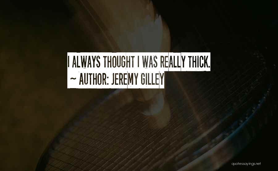 Jeremy Gilley Quotes: I Always Thought I Was Really Thick.