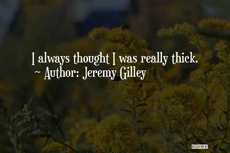 Jeremy Gilley Quotes: I Always Thought I Was Really Thick.