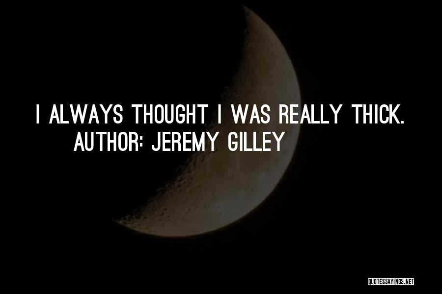 Jeremy Gilley Quotes: I Always Thought I Was Really Thick.