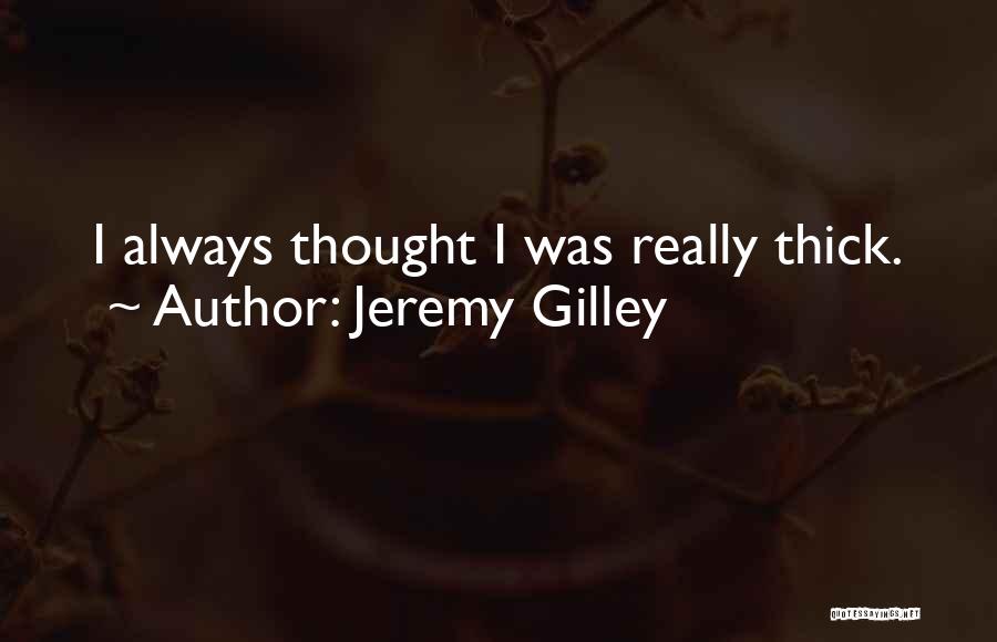 Jeremy Gilley Quotes: I Always Thought I Was Really Thick.