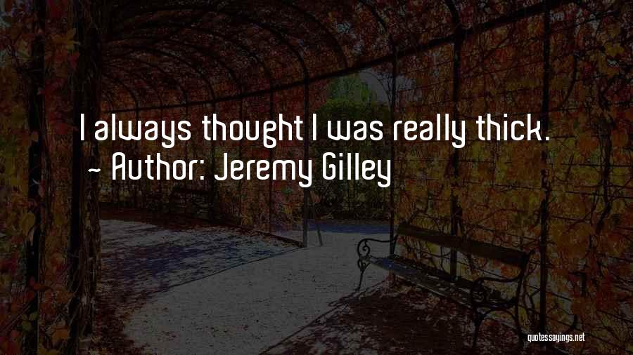 Jeremy Gilley Quotes: I Always Thought I Was Really Thick.