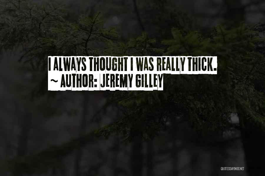 Jeremy Gilley Quotes: I Always Thought I Was Really Thick.