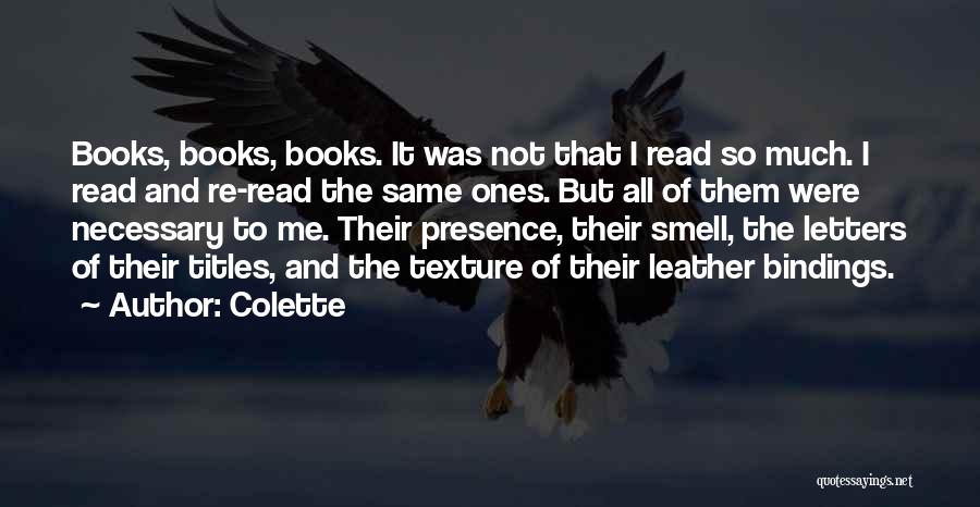 Colette Quotes: Books, Books, Books. It Was Not That I Read So Much. I Read And Re-read The Same Ones. But All