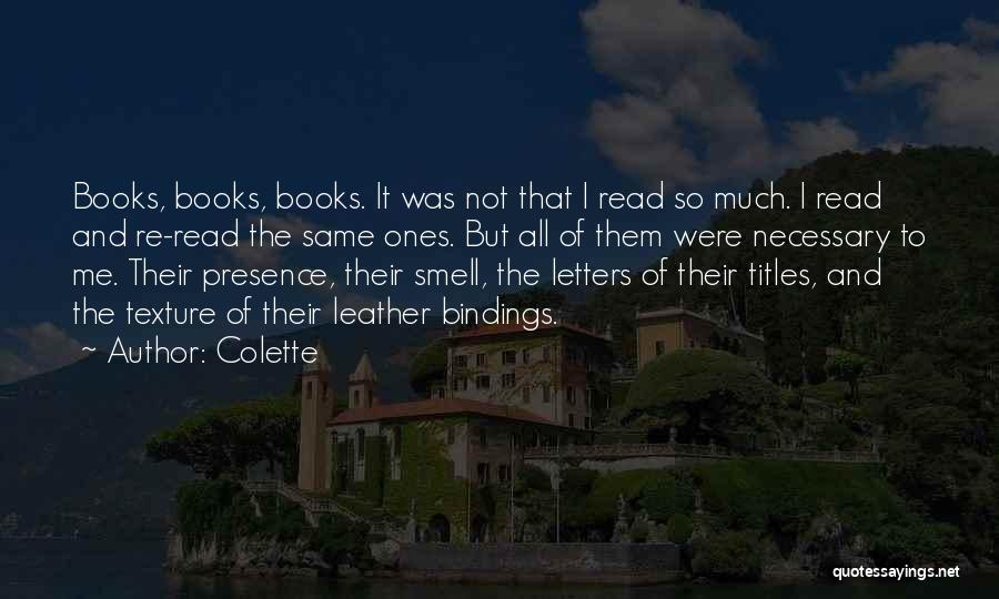 Colette Quotes: Books, Books, Books. It Was Not That I Read So Much. I Read And Re-read The Same Ones. But All