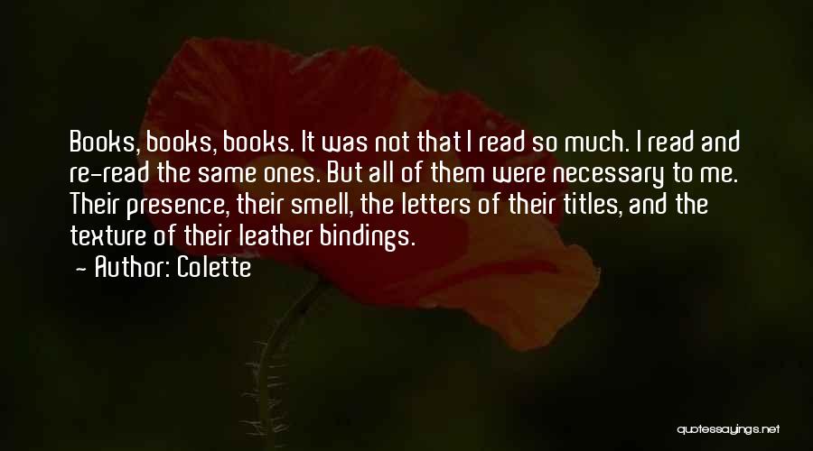 Colette Quotes: Books, Books, Books. It Was Not That I Read So Much. I Read And Re-read The Same Ones. But All