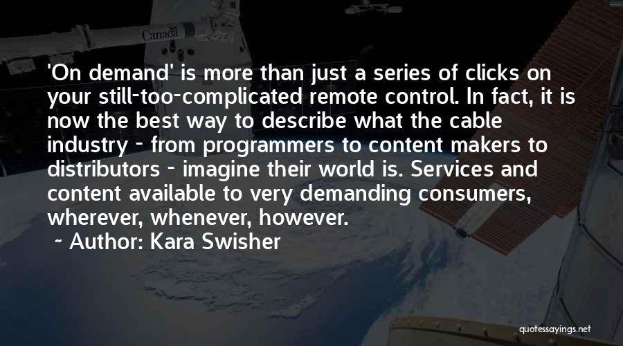 Kara Swisher Quotes: 'on Demand' Is More Than Just A Series Of Clicks On Your Still-too-complicated Remote Control. In Fact, It Is Now