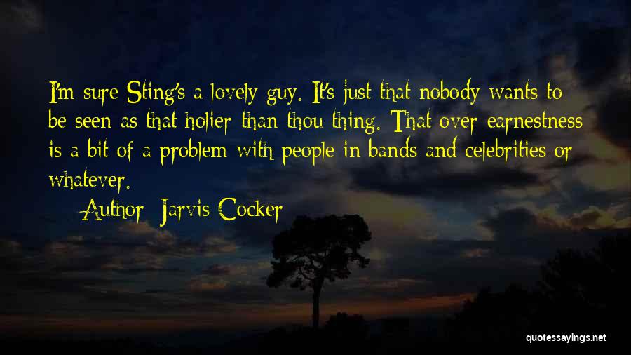 Jarvis Cocker Quotes: I'm Sure Sting's A Lovely Guy. It's Just That Nobody Wants To Be Seen As That Holier-than-thou Thing. That Over-earnestness