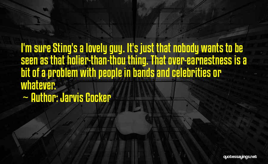 Jarvis Cocker Quotes: I'm Sure Sting's A Lovely Guy. It's Just That Nobody Wants To Be Seen As That Holier-than-thou Thing. That Over-earnestness