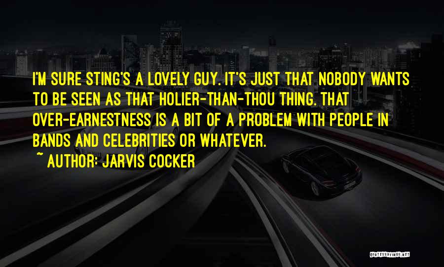 Jarvis Cocker Quotes: I'm Sure Sting's A Lovely Guy. It's Just That Nobody Wants To Be Seen As That Holier-than-thou Thing. That Over-earnestness