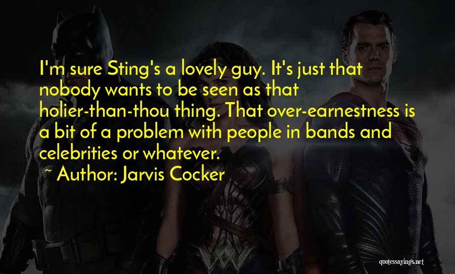 Jarvis Cocker Quotes: I'm Sure Sting's A Lovely Guy. It's Just That Nobody Wants To Be Seen As That Holier-than-thou Thing. That Over-earnestness