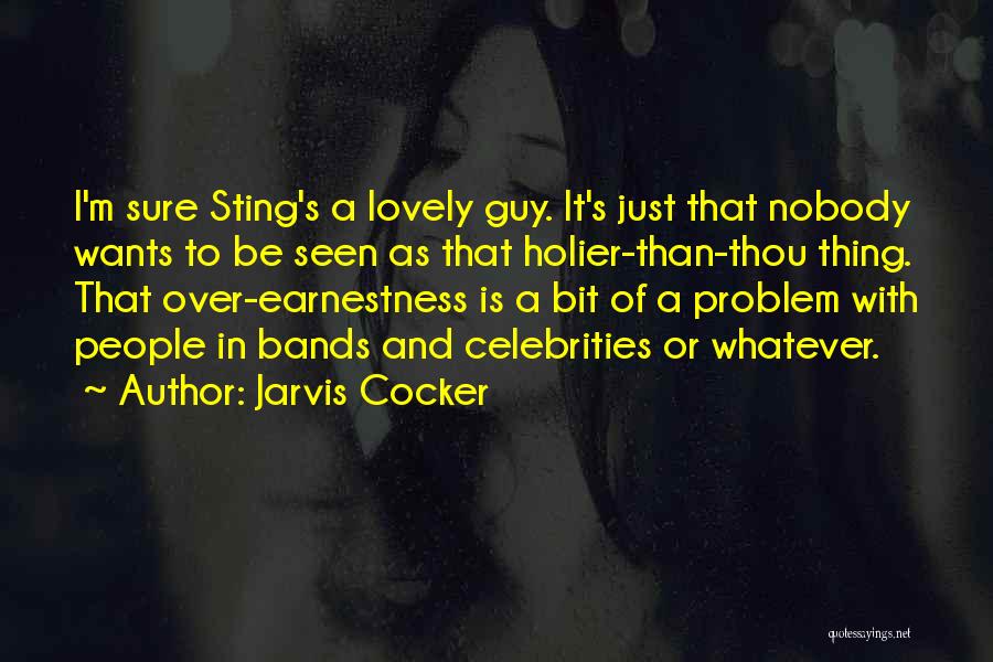 Jarvis Cocker Quotes: I'm Sure Sting's A Lovely Guy. It's Just That Nobody Wants To Be Seen As That Holier-than-thou Thing. That Over-earnestness