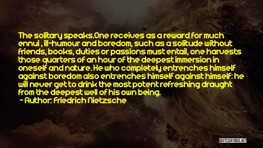 Friedrich Nietzsche Quotes: The Solitary Speaks.one Receives As A Reward For Much Ennui , Ill-humour And Boredom, Such As A Solitude Without Friends,