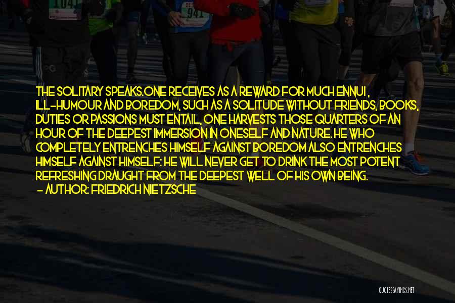 Friedrich Nietzsche Quotes: The Solitary Speaks.one Receives As A Reward For Much Ennui , Ill-humour And Boredom, Such As A Solitude Without Friends,
