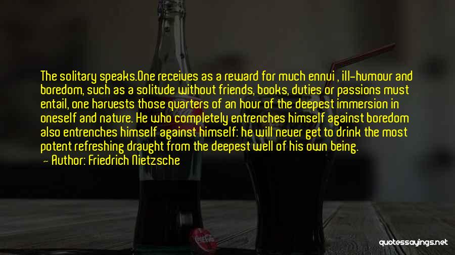 Friedrich Nietzsche Quotes: The Solitary Speaks.one Receives As A Reward For Much Ennui , Ill-humour And Boredom, Such As A Solitude Without Friends,