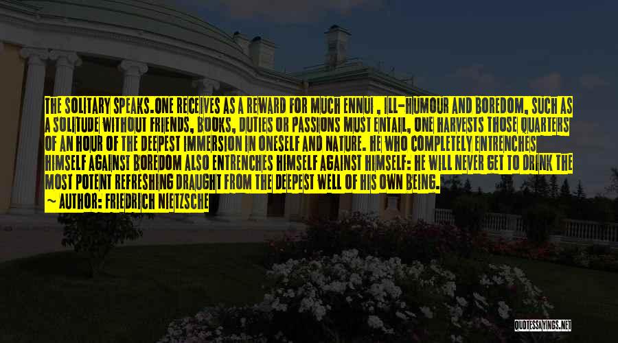 Friedrich Nietzsche Quotes: The Solitary Speaks.one Receives As A Reward For Much Ennui , Ill-humour And Boredom, Such As A Solitude Without Friends,