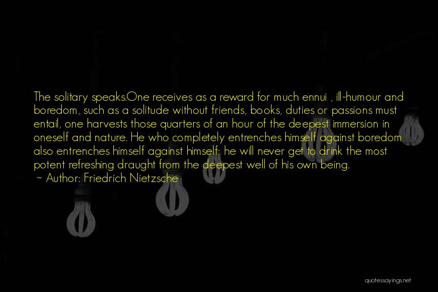 Friedrich Nietzsche Quotes: The Solitary Speaks.one Receives As A Reward For Much Ennui , Ill-humour And Boredom, Such As A Solitude Without Friends,