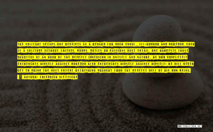 Friedrich Nietzsche Quotes: The Solitary Speaks.one Receives As A Reward For Much Ennui , Ill-humour And Boredom, Such As A Solitude Without Friends,