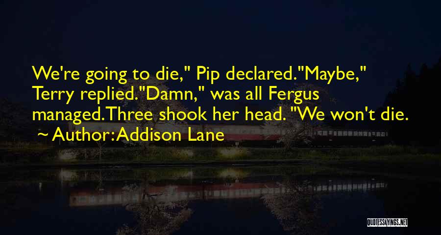 Addison Lane Quotes: We're Going To Die, Pip Declared.maybe, Terry Replied.damn, Was All Fergus Managed.three Shook Her Head. We Won't Die.