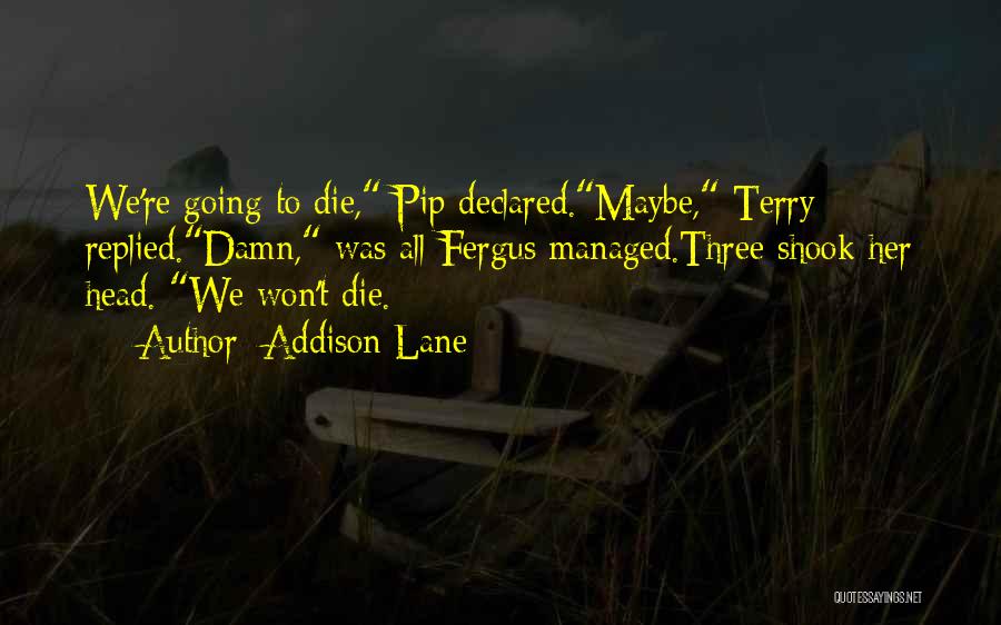 Addison Lane Quotes: We're Going To Die, Pip Declared.maybe, Terry Replied.damn, Was All Fergus Managed.three Shook Her Head. We Won't Die.