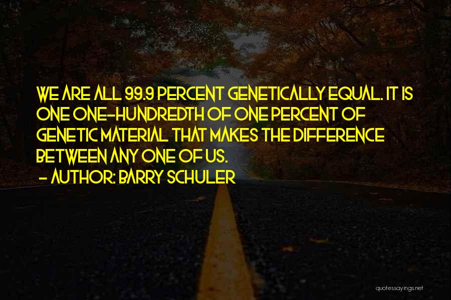 Barry Schuler Quotes: We Are All 99.9 Percent Genetically Equal. It Is One One-hundredth Of One Percent Of Genetic Material That Makes The