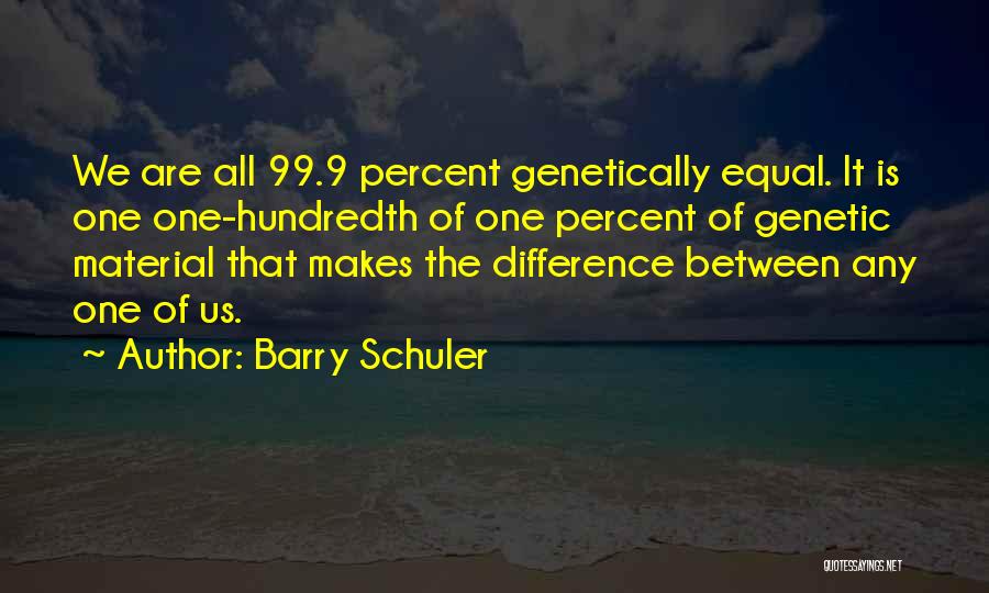 Barry Schuler Quotes: We Are All 99.9 Percent Genetically Equal. It Is One One-hundredth Of One Percent Of Genetic Material That Makes The