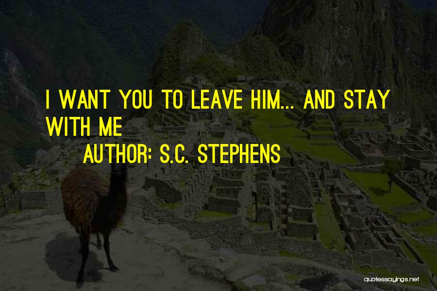 S.C. Stephens Quotes: I Want You To Leave Him... And Stay With Me