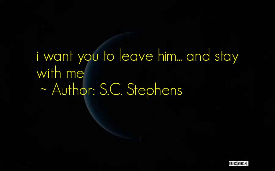S.C. Stephens Quotes: I Want You To Leave Him... And Stay With Me