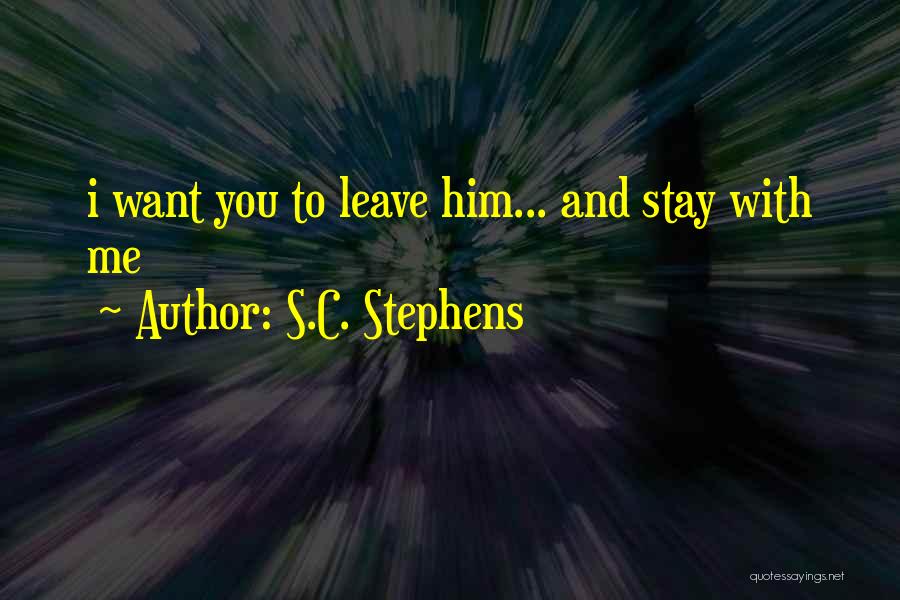 S.C. Stephens Quotes: I Want You To Leave Him... And Stay With Me