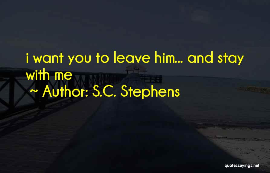 S.C. Stephens Quotes: I Want You To Leave Him... And Stay With Me