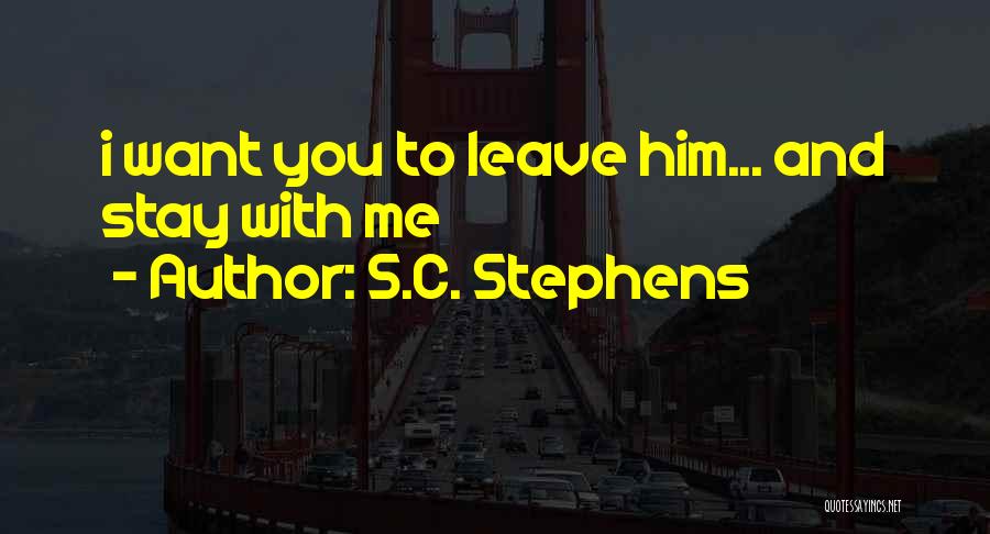 S.C. Stephens Quotes: I Want You To Leave Him... And Stay With Me