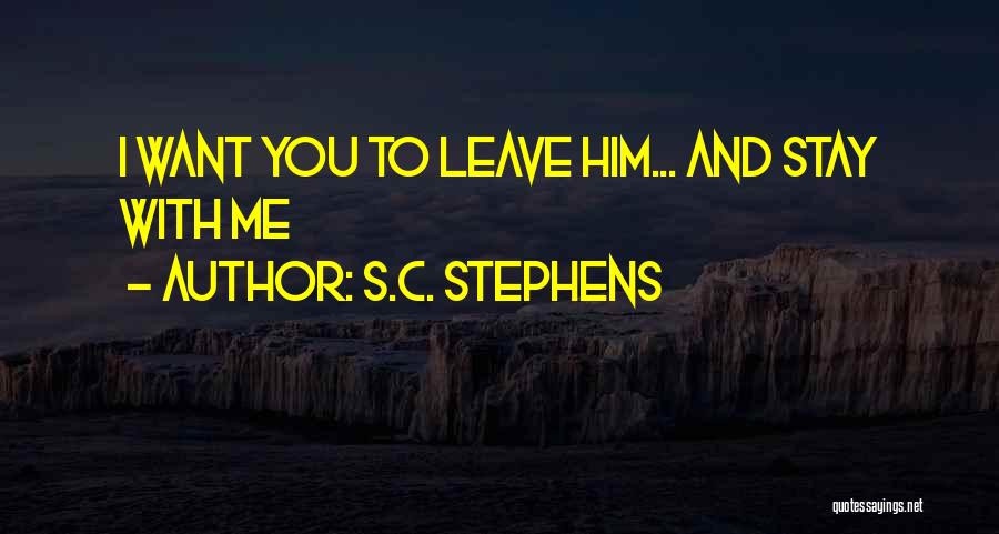 S.C. Stephens Quotes: I Want You To Leave Him... And Stay With Me