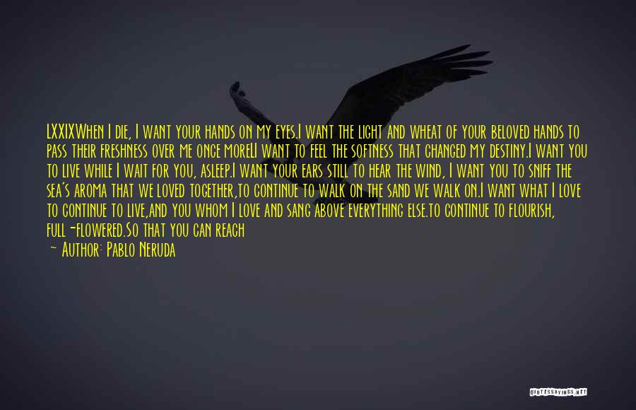 Pablo Neruda Quotes: Lxxixwhen I Die, I Want Your Hands On My Eyes.i Want The Light And Wheat Of Your Beloved Hands To