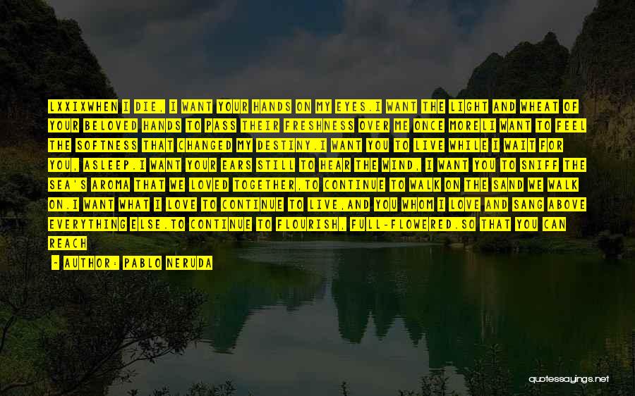 Pablo Neruda Quotes: Lxxixwhen I Die, I Want Your Hands On My Eyes.i Want The Light And Wheat Of Your Beloved Hands To