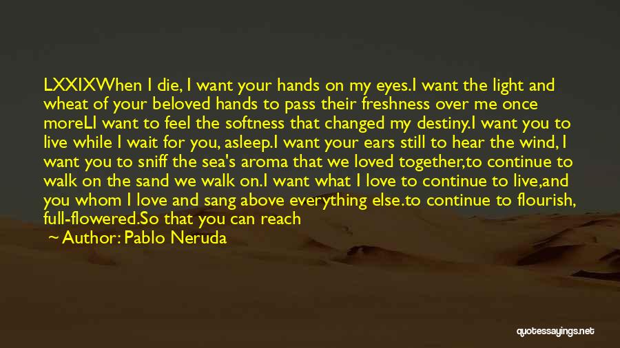 Pablo Neruda Quotes: Lxxixwhen I Die, I Want Your Hands On My Eyes.i Want The Light And Wheat Of Your Beloved Hands To