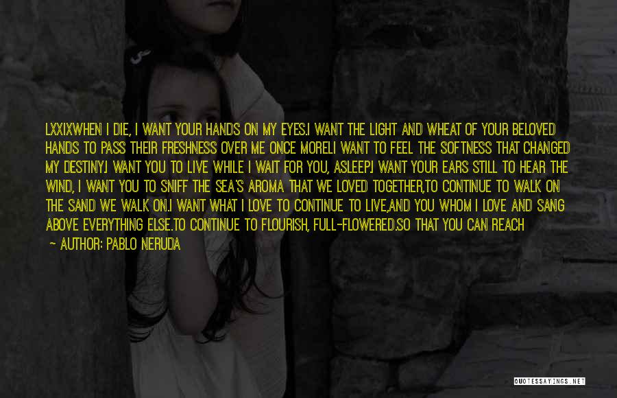 Pablo Neruda Quotes: Lxxixwhen I Die, I Want Your Hands On My Eyes.i Want The Light And Wheat Of Your Beloved Hands To