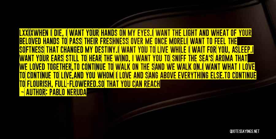 Pablo Neruda Quotes: Lxxixwhen I Die, I Want Your Hands On My Eyes.i Want The Light And Wheat Of Your Beloved Hands To