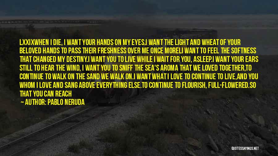 Pablo Neruda Quotes: Lxxixwhen I Die, I Want Your Hands On My Eyes.i Want The Light And Wheat Of Your Beloved Hands To