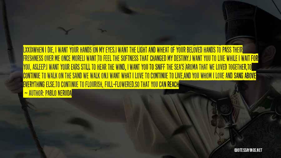 Pablo Neruda Quotes: Lxxixwhen I Die, I Want Your Hands On My Eyes.i Want The Light And Wheat Of Your Beloved Hands To