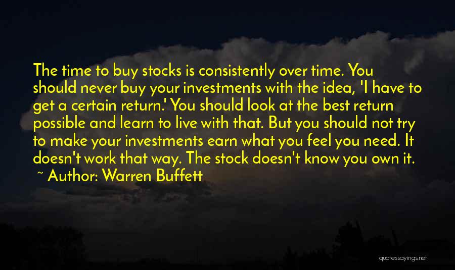 Warren Buffett Quotes: The Time To Buy Stocks Is Consistently Over Time. You Should Never Buy Your Investments With The Idea, 'i Have