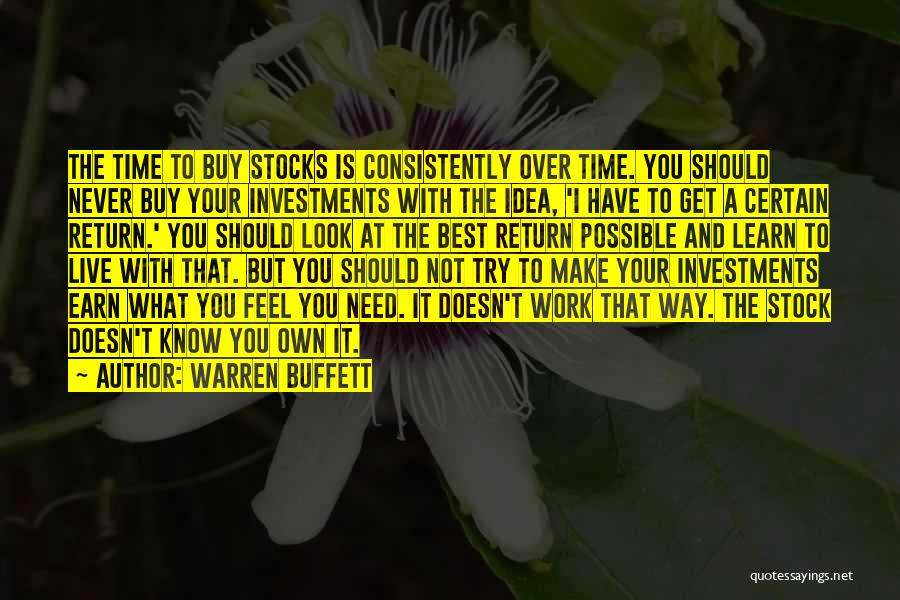 Warren Buffett Quotes: The Time To Buy Stocks Is Consistently Over Time. You Should Never Buy Your Investments With The Idea, 'i Have