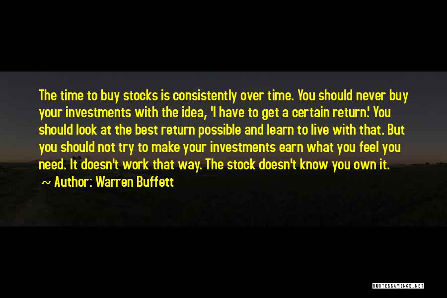 Warren Buffett Quotes: The Time To Buy Stocks Is Consistently Over Time. You Should Never Buy Your Investments With The Idea, 'i Have