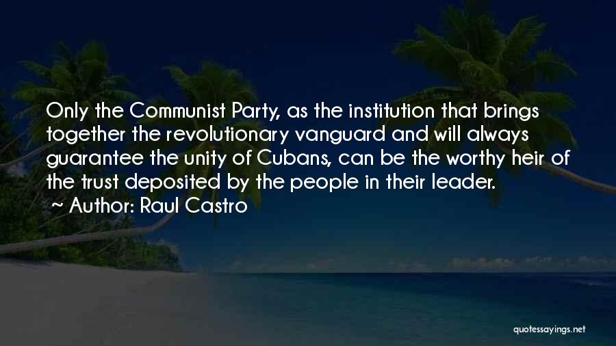 Raul Castro Quotes: Only The Communist Party, As The Institution That Brings Together The Revolutionary Vanguard And Will Always Guarantee The Unity Of
