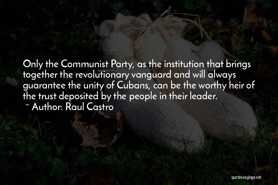 Raul Castro Quotes: Only The Communist Party, As The Institution That Brings Together The Revolutionary Vanguard And Will Always Guarantee The Unity Of